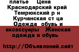 платье  › Цена ­ 500 - Краснодарский край, Темрюкский р-н, Курчанская ст-ца Одежда, обувь и аксессуары » Женская одежда и обувь   